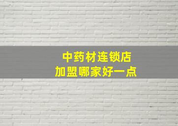 中药材连锁店加盟哪家好一点