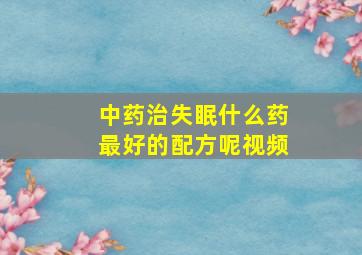 中药治失眠什么药最好的配方呢视频