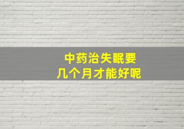 中药治失眠要几个月才能好呢