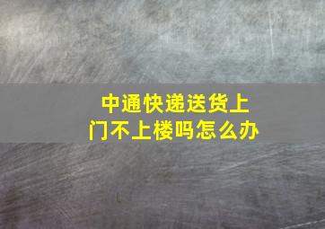 中通快递送货上门不上楼吗怎么办