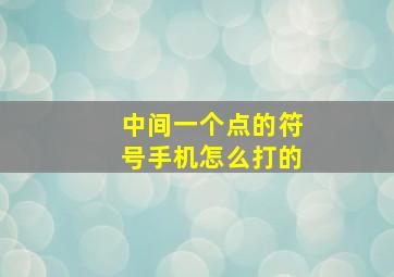 中间一个点的符号手机怎么打的