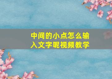 中间的小点怎么输入文字呢视频教学