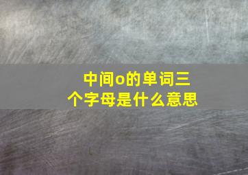 中间o的单词三个字母是什么意思