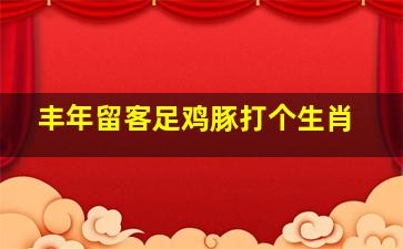 丰年留客足鸡豚打个生肖