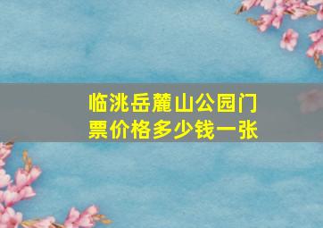 临洮岳麓山公园门票价格多少钱一张