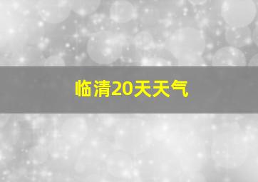 临清20天天气