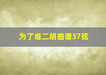 为了谁二胡曲谱37弦