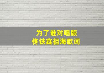 为了谁对唱版佟铁鑫祖海歌词