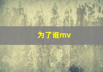 为了谁mv