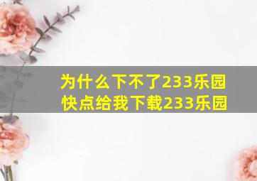 为什么下不了233乐园 快点给我下载233乐园