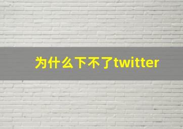 为什么下不了twitter