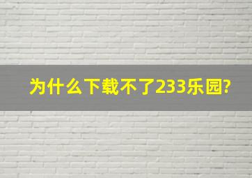 为什么下载不了233乐园?