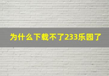 为什么下载不了233乐园了