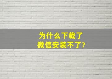 为什么下载了微信安装不了?