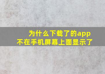 为什么下载了的app不在手机屏幕上面显示了