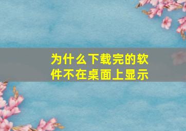 为什么下载完的软件不在桌面上显示