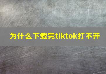 为什么下载完tiktok打不开