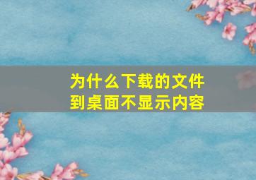 为什么下载的文件到桌面不显示内容