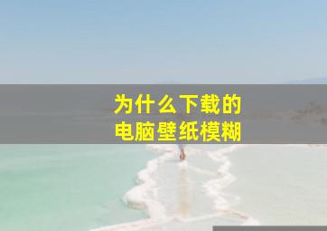 为什么下载的电脑壁纸模糊