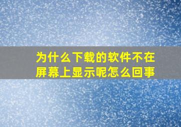 为什么下载的软件不在屏幕上显示呢怎么回事