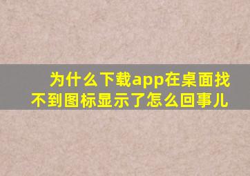 为什么下载app在桌面找不到图标显示了怎么回事儿