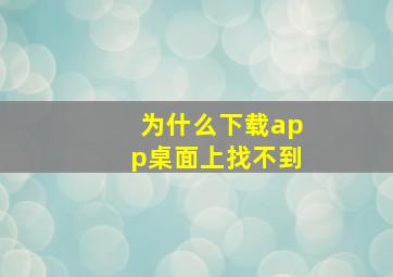 为什么下载app桌面上找不到