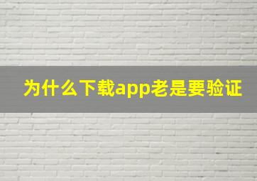 为什么下载app老是要验证