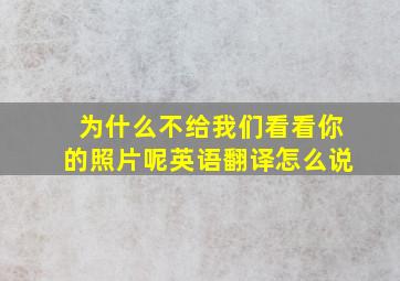 为什么不给我们看看你的照片呢英语翻译怎么说