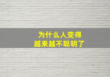 为什么人变得越来越不聪明了