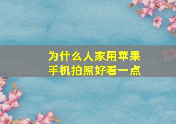 为什么人家用苹果手机拍照好看一点