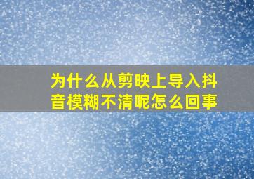 为什么从剪映上导入抖音模糊不清呢怎么回事