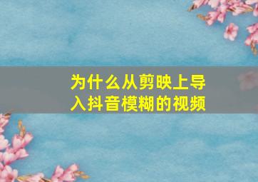 为什么从剪映上导入抖音模糊的视频