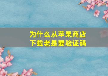 为什么从苹果商店下载老是要验证码