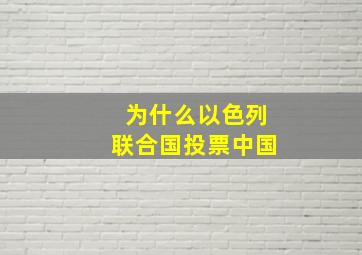 为什么以色列联合国投票中国