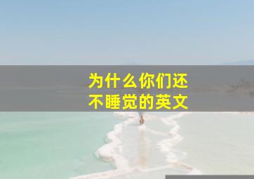 为什么你们还不睡觉的英文