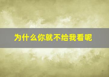 为什么你就不给我看呢