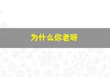 为什么你老呀