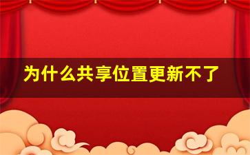 为什么共享位置更新不了