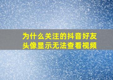 为什么关注的抖音好友头像显示无法查看视频