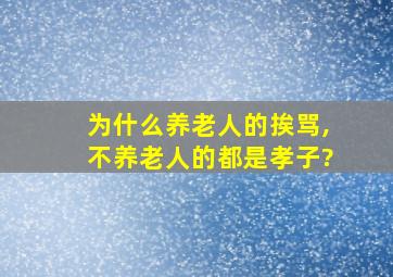 为什么养老人的挨骂,不养老人的都是孝子?