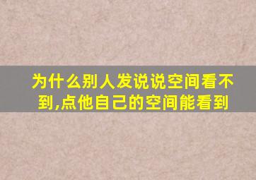 为什么别人发说说空间看不到,点他自己的空间能看到