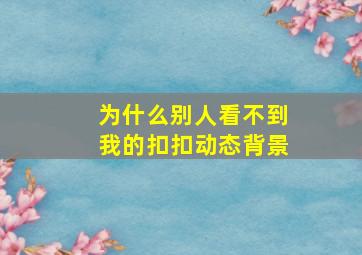 为什么别人看不到我的扣扣动态背景