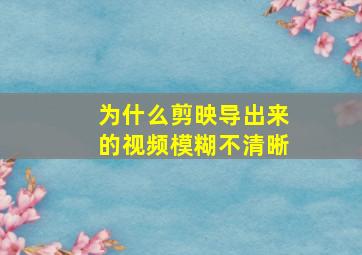 为什么剪映导出来的视频模糊不清晰