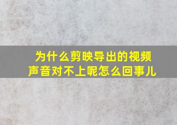 为什么剪映导出的视频声音对不上呢怎么回事儿