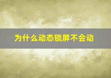 为什么动态锁屏不会动