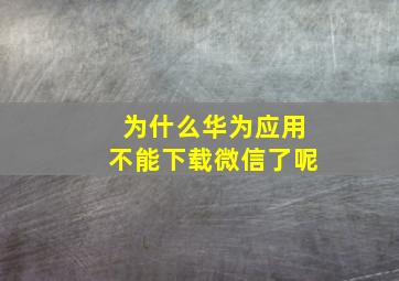 为什么华为应用不能下载微信了呢