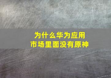 为什么华为应用市场里面没有原神