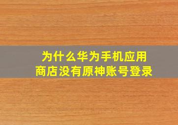 为什么华为手机应用商店没有原神账号登录