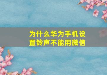 为什么华为手机设置铃声不能用微信