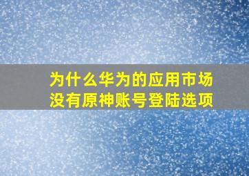 为什么华为的应用市场没有原神账号登陆选项